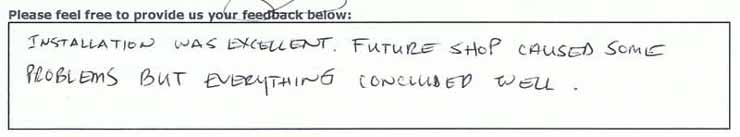 Installation was excellent, Future Shop caused some problems but everything concluded well